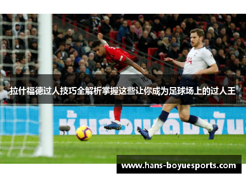 拉什福德过人技巧全解析掌握这些让你成为足球场上的过人王