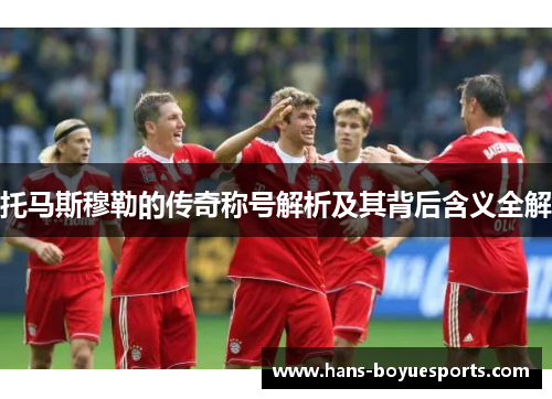 托马斯穆勒的传奇称号解析及其背后含义全解