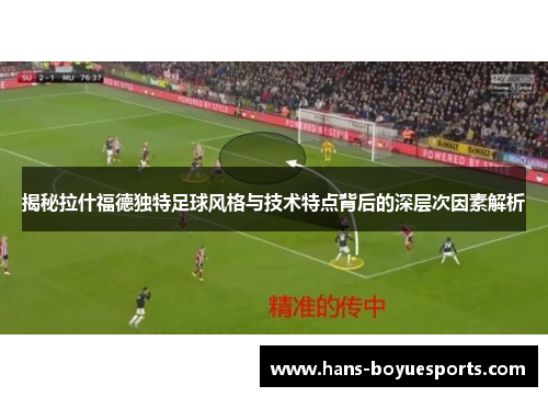 揭秘拉什福德独特足球风格与技术特点背后的深层次因素解析