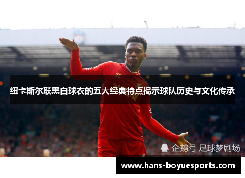 纽卡斯尔联黑白球衣的五大经典特点揭示球队历史与文化传承