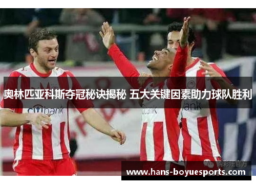 奥林匹亚科斯夺冠秘诀揭秘 五大关键因素助力球队胜利