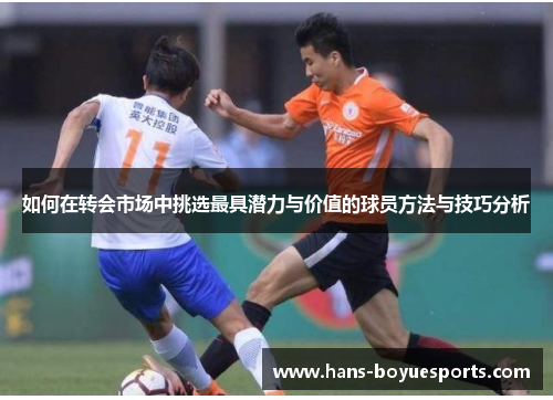 如何在转会市场中挑选最具潜力与价值的球员方法与技巧分析