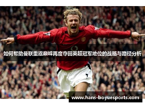如何帮助曼联重返巅峰再度夺回英超冠军地位的战略与路径分析