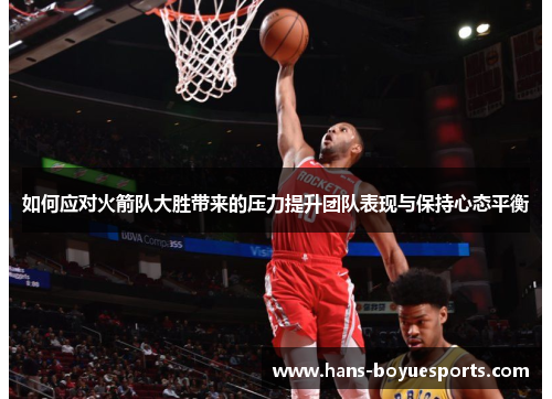 如何应对火箭队大胜带来的压力提升团队表现与保持心态平衡