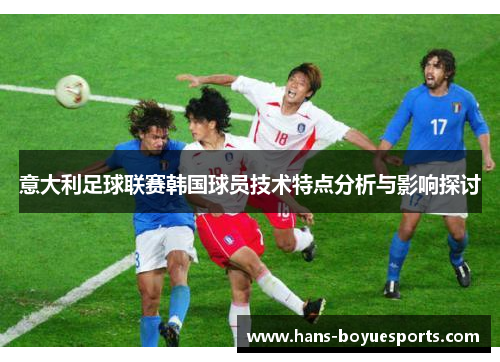 意大利足球联赛韩国球员技术特点分析与影响探讨