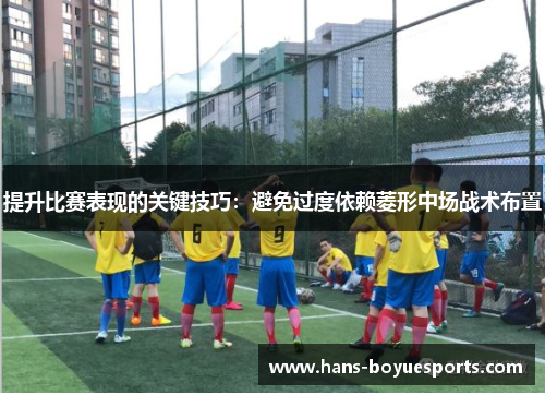 提升比赛表现的关键技巧：避免过度依赖菱形中场战术布置