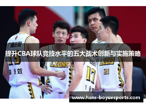 提升CBA球队竞技水平的五大战术创新与实施策略