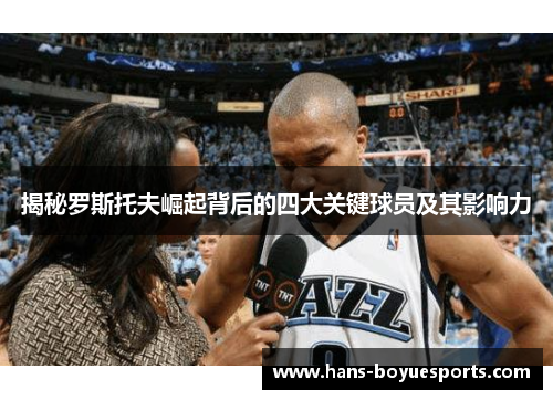 揭秘罗斯托夫崛起背后的四大关键球员及其影响力