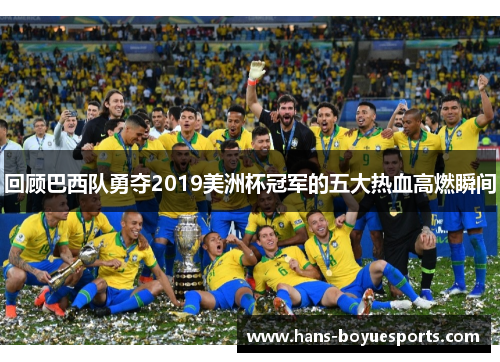 回顾巴西队勇夺2019美洲杯冠军的五大热血高燃瞬间 回顾巴西队勇夺2019美洲杯冠军的五大热血高燃瞬间