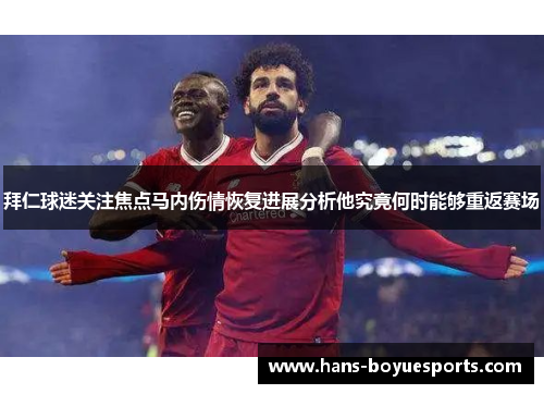 拜仁球迷关注焦点马内伤情恢复进展分析他究竟何时能够重返赛场 拜仁球迷关注焦点马内伤情恢复进展分析他究竟何时能够重返赛场