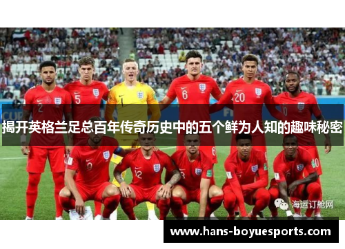 揭开英格兰足总百年传奇历史中的五个鲜为人知的趣味秘密 揭开英格兰足总百年传奇历史中的五个鲜为人知的趣味秘密