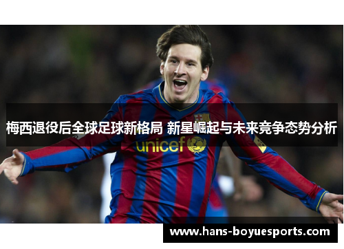 梅西退役后全球足球新格局 新星崛起与未来竞争态势分析