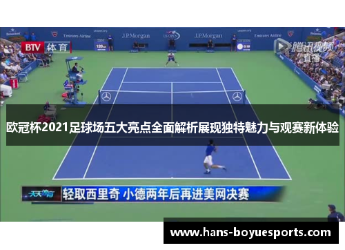 欧冠杯2021足球场五大亮点全面解析展现独特魅力与观赛新体验