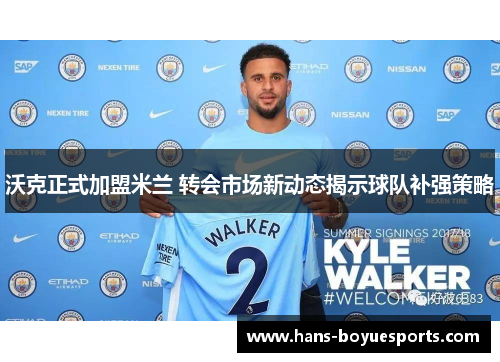 沃克正式加盟米兰 转会市场新动态揭示球队补强策略