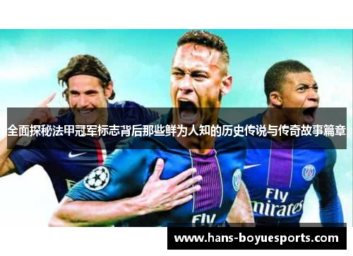 全面探秘法甲冠军标志背后那些鲜为人知的历史传说与传奇故事篇章