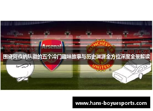 围绕阿森纳队徽的五个冷门趣味故事与历史渊源全方位深度全景解读