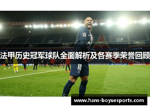 法甲历史冠军球队全面解析及各赛季荣誉回顾 法甲历史冠军球队全面解析及各赛季荣誉回顾