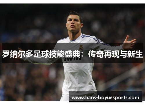 罗纳尔多足球技能盛典：传奇再现与新生