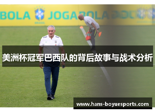 美洲杯冠军巴西队的背后故事与战术分析