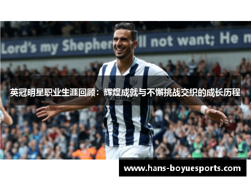 英冠明星职业生涯回顾:辉煌成就与不懈挑战交织的成长历程 英冠明星职业生涯回顾:辉煌成就与不懈挑战交织的成长历程
