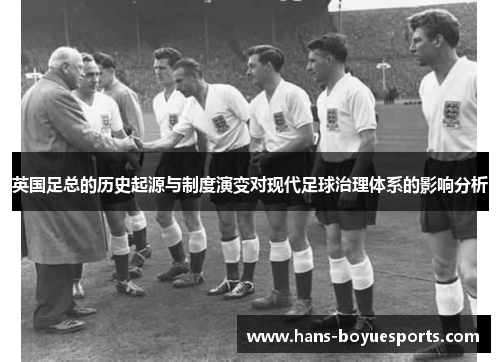 英国足总的历史起源与制度演变对现代足球治理体系的影响分析