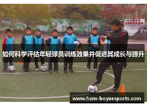 如何科学评估年轻球员训练效果并促进其成长与提升