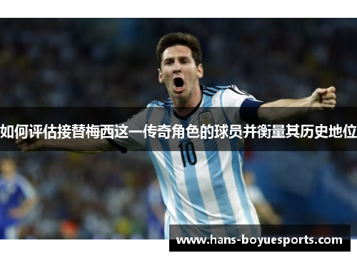 如何评估接替梅西这一传奇角色的球员并衡量其历史地位