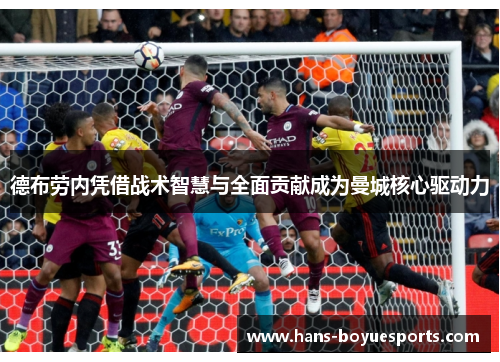 德布劳内凭借战术智慧与全面贡献成为曼城核心驱动力