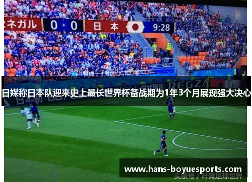 日媒称日本队迎来史上最长世界杯备战期为1年3个月展现强大决心