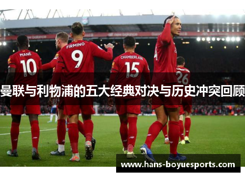 曼联与利物浦的五大经典对决与历史冲突回顾