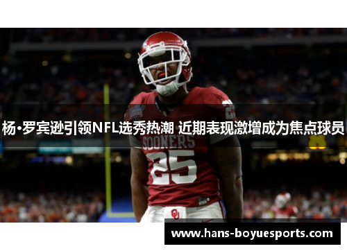 杨·罗宾逊引领NFL选秀热潮 近期表现激增成为焦点球员