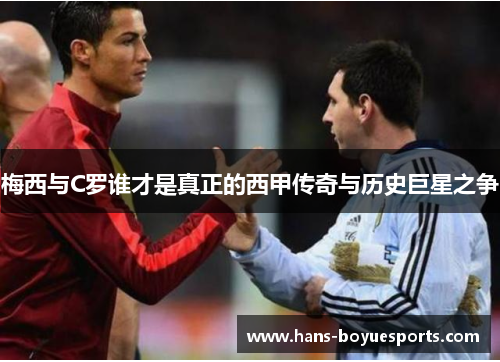 梅西与C罗谁才是真正的西甲传奇与历史巨星之争 梅西与C罗谁才是真正的西甲传奇与历史巨星之争