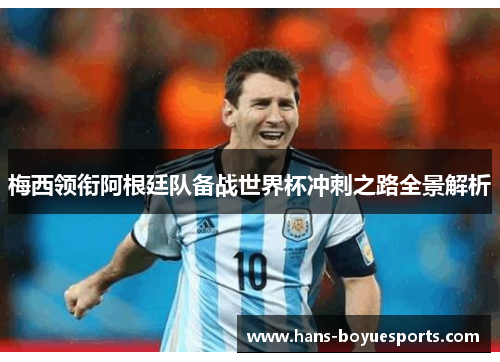 梅西领衔阿根廷队备战世界杯冲刺之路全景解析