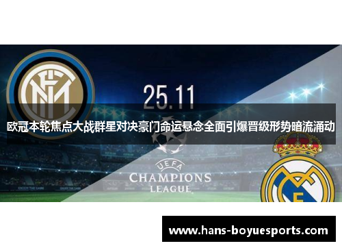 欧冠本轮焦点大战群星对决豪门命运悬念全面引爆晋级形势暗流涌动