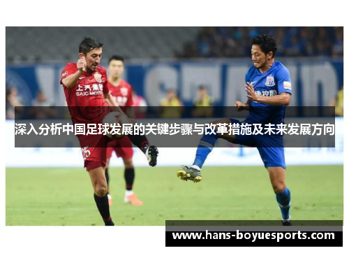 深入分析中国足球发展的关键步骤与改革措施及未来发展方向