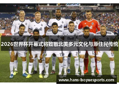 2026世界杯开幕式将致敬北美多元文化与原住民传统