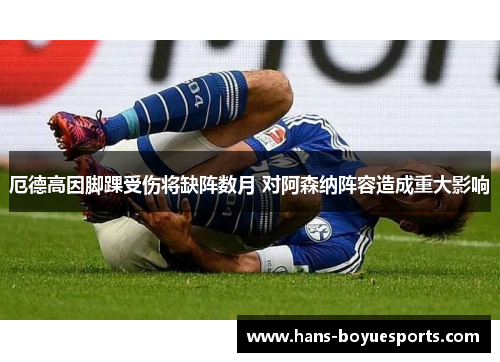 厄德高因脚踝受伤将缺阵数月 对阿森纳阵容造成重大影响 厄德高因脚踝受伤将缺阵数月 对阿森纳阵容造成重大影响