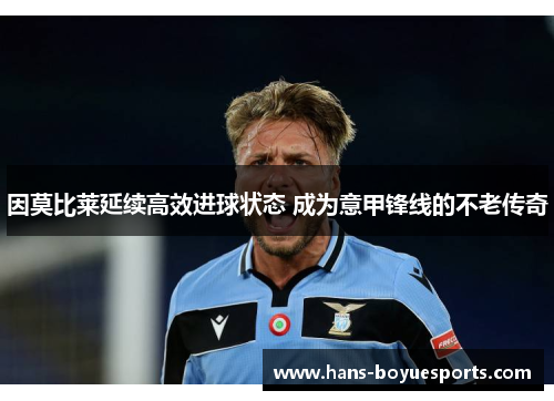 因莫比莱延续高效进球状态 成为意甲锋线的不老传奇 因莫比莱延续高效进球状态 成为意甲锋线的不老传奇