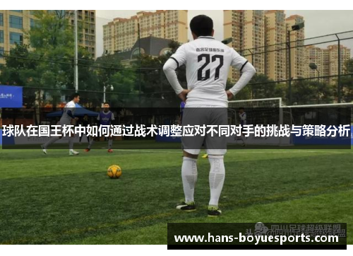 球队在国王杯中如何通过战术调整应对不同对手的挑战与策略分析