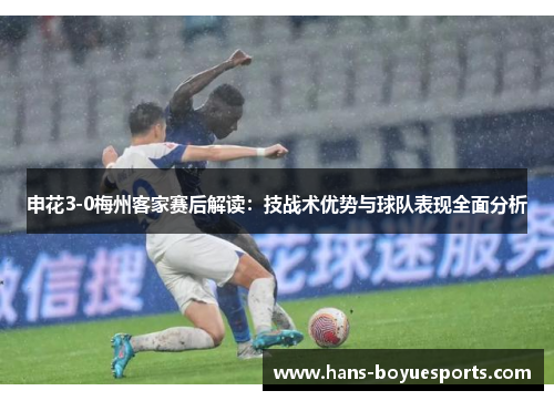 申花3-0梅州客家赛后解读：技战术优势与球队表现全面分析