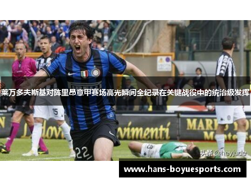 莱万多夫斯基对阵里昂意甲赛场高光瞬间全纪录在关键战役中的统治级发挥