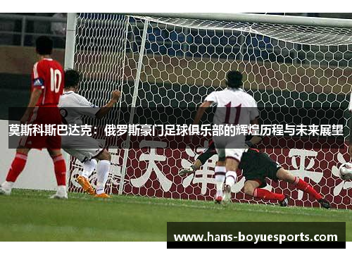 莫斯科斯巴达克：俄罗斯豪门足球俱乐部的辉煌历程与未来展望