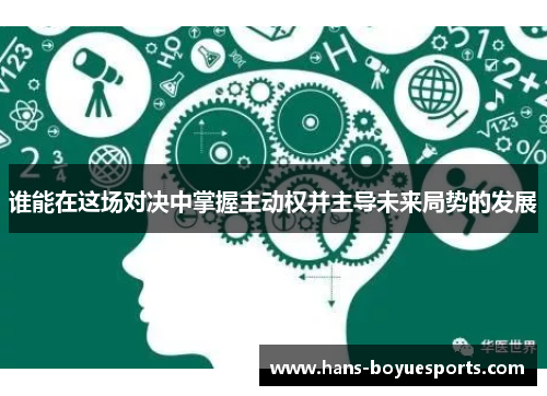 谁能在这场对决中掌握主动权并主导未来局势的发展