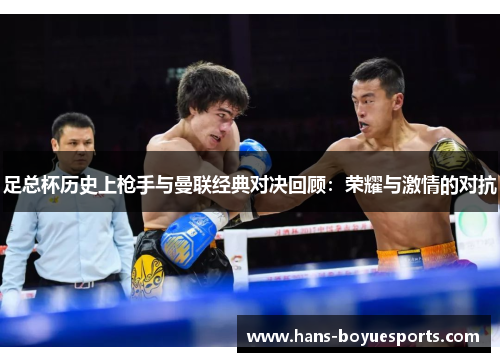 足总杯历史上枪手与曼联经典对决回顾：荣耀与激情的对抗