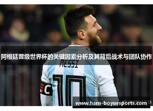 阿根廷晋级世界杯的关键因素分析及其背后战术与团队协作