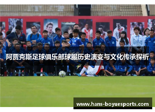 阿贾克斯足球俱乐部球服历史演变与文化传承探析