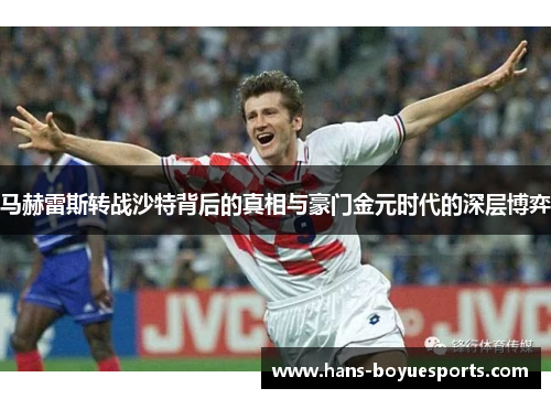马赫雷斯转战沙特背后的真相与豪门金元时代的深层博弈 马赫雷斯转战沙特背后的真相与豪门金元时代的深层博弈